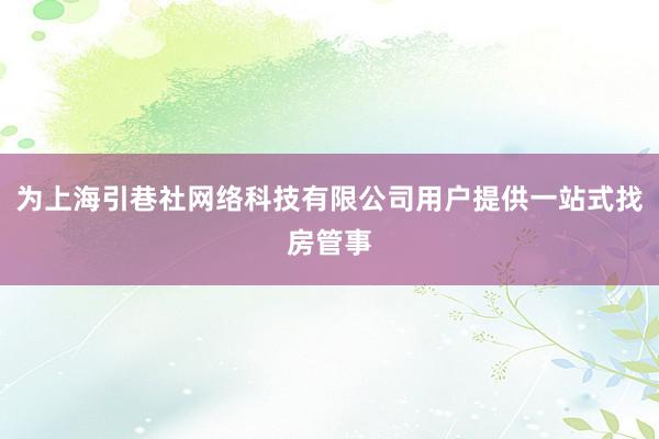 为上海引巷社网络科技有限公司用户提供一站式找房管事