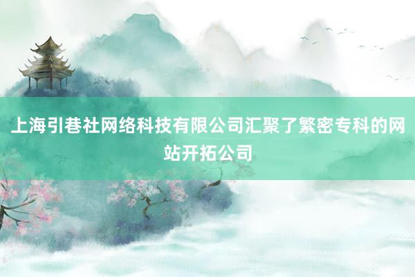 上海引巷社网络科技有限公司汇聚了繁密专科的网站开拓公司